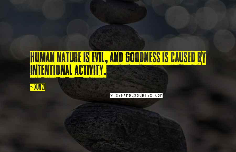 Xun Zi Quotes: Human nature is evil, and goodness is caused by intentional activity.