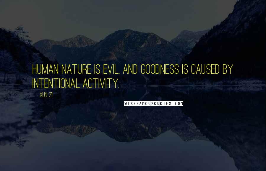 Xun Zi Quotes: Human nature is evil, and goodness is caused by intentional activity.