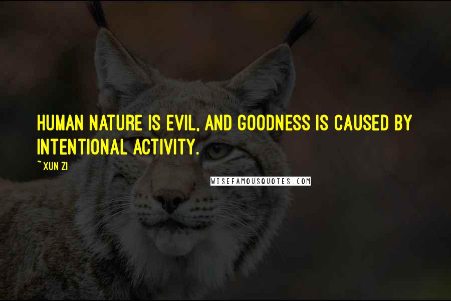 Xun Zi Quotes: Human nature is evil, and goodness is caused by intentional activity.