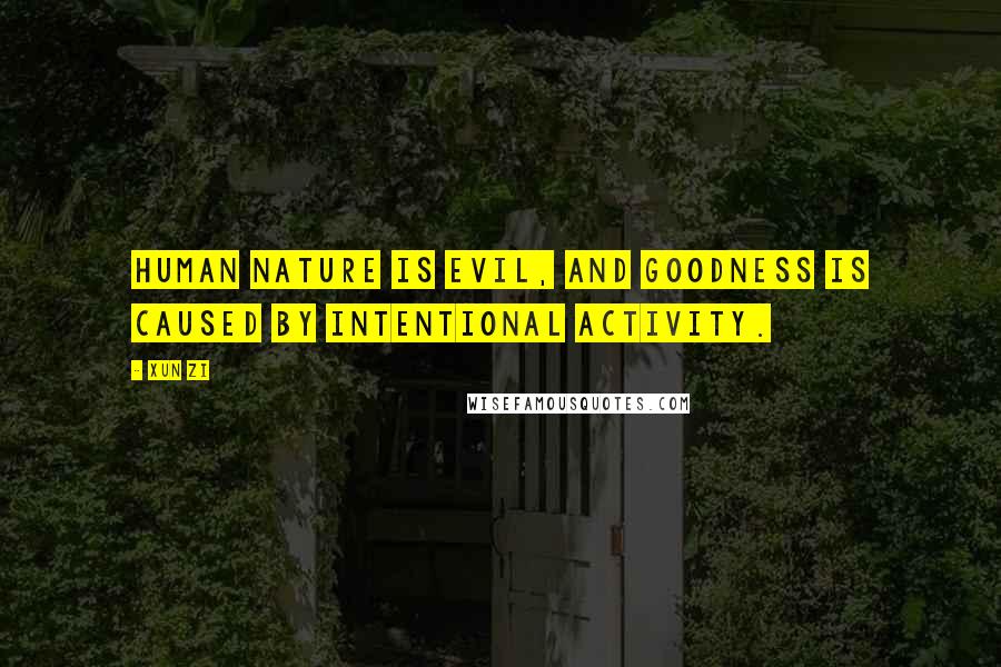 Xun Zi Quotes: Human nature is evil, and goodness is caused by intentional activity.