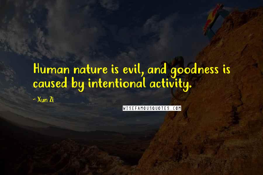Xun Zi Quotes: Human nature is evil, and goodness is caused by intentional activity.