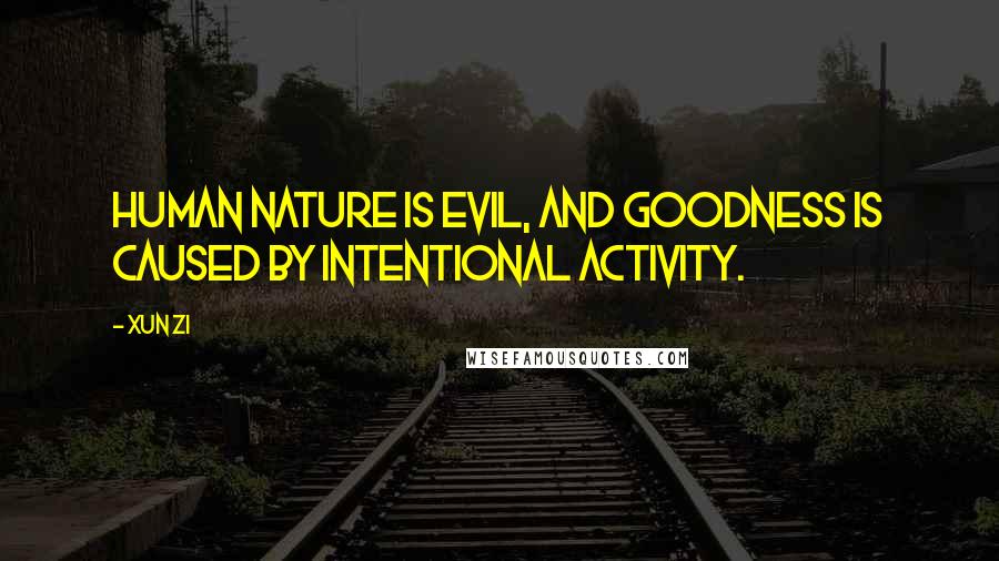 Xun Zi Quotes: Human nature is evil, and goodness is caused by intentional activity.
