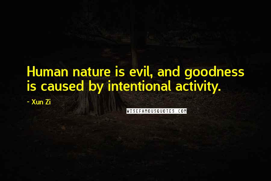 Xun Zi Quotes: Human nature is evil, and goodness is caused by intentional activity.