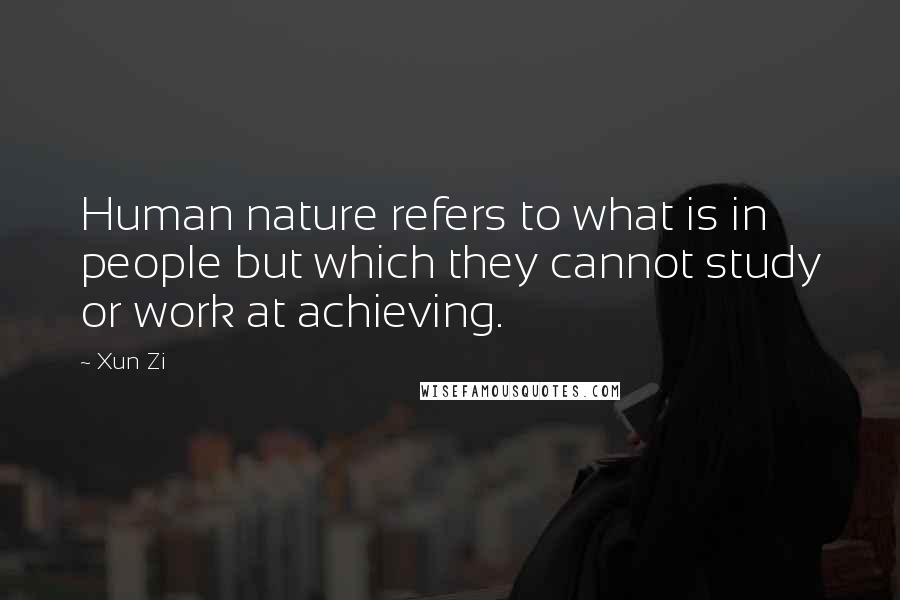 Xun Zi Quotes: Human nature refers to what is in people but which they cannot study or work at achieving.