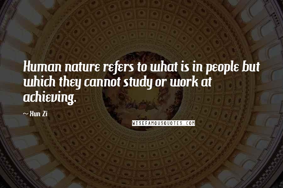 Xun Zi Quotes: Human nature refers to what is in people but which they cannot study or work at achieving.