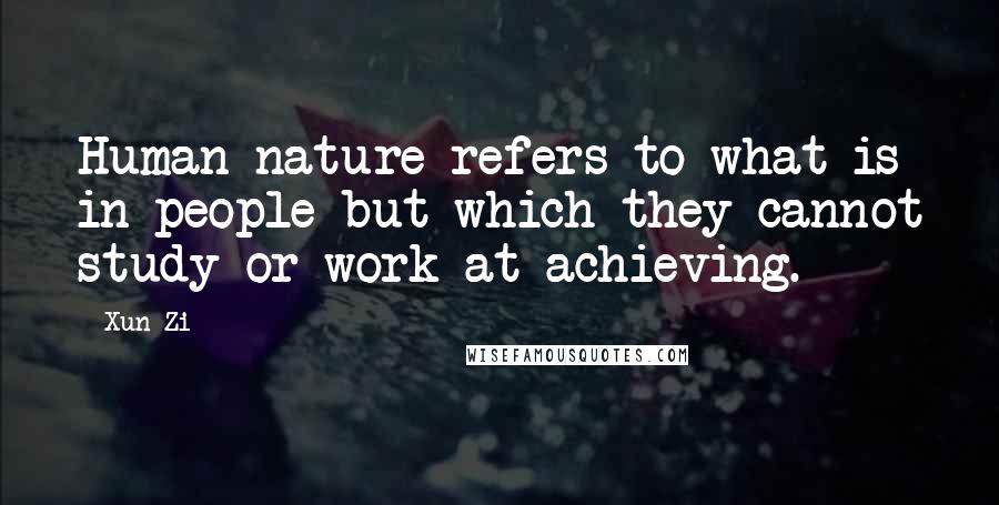 Xun Zi Quotes: Human nature refers to what is in people but which they cannot study or work at achieving.