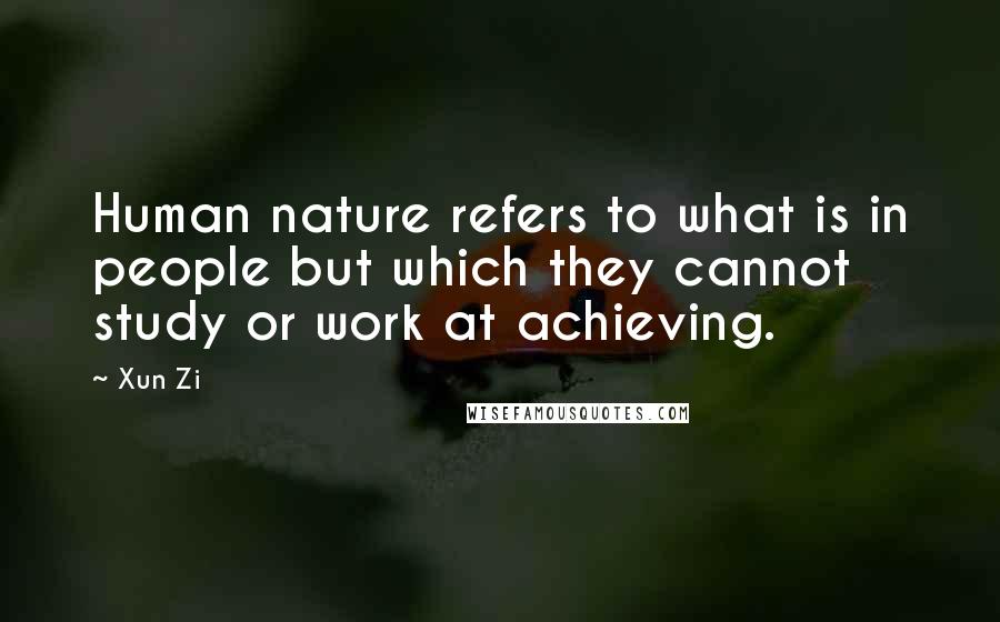 Xun Zi Quotes: Human nature refers to what is in people but which they cannot study or work at achieving.