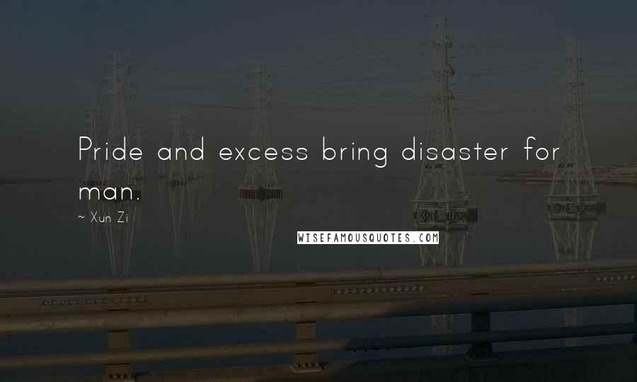 Xun Zi Quotes: Pride and excess bring disaster for man.