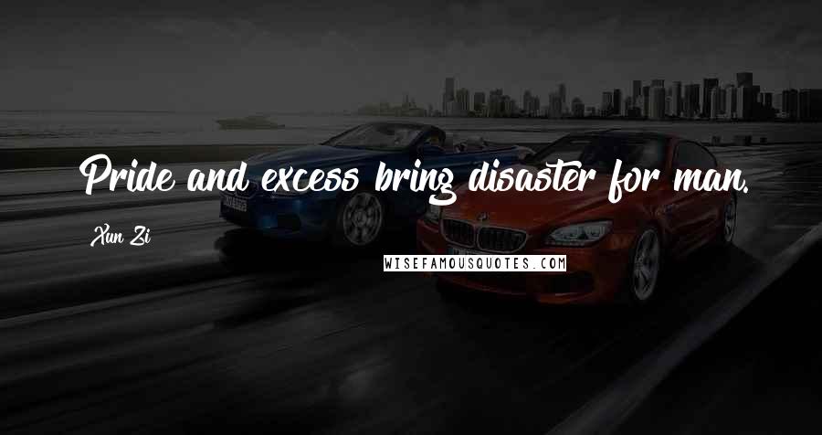 Xun Zi Quotes: Pride and excess bring disaster for man.