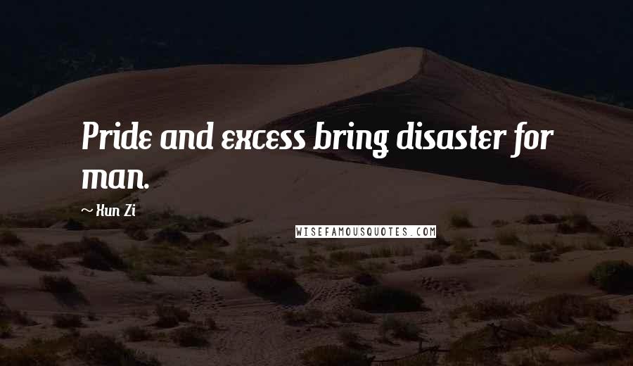 Xun Zi Quotes: Pride and excess bring disaster for man.