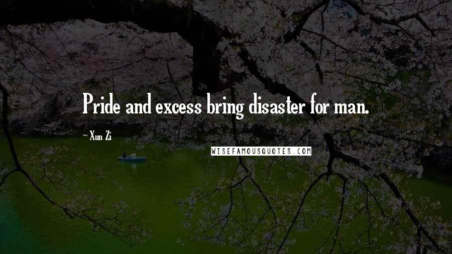 Xun Zi Quotes: Pride and excess bring disaster for man.