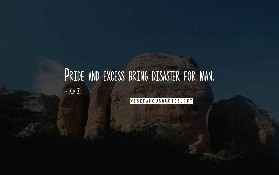 Xun Zi Quotes: Pride and excess bring disaster for man.