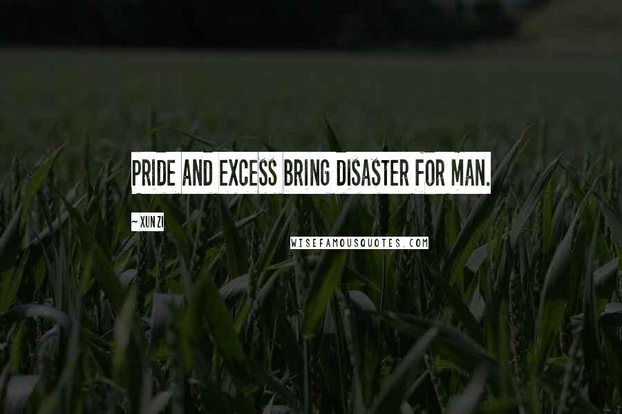 Xun Zi Quotes: Pride and excess bring disaster for man.