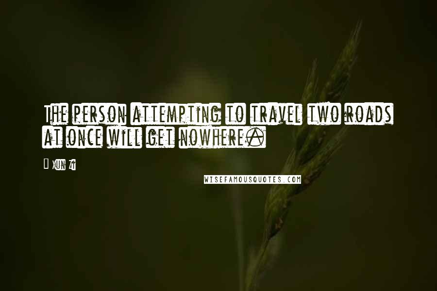 Xun Zi Quotes: The person attempting to travel two roads at once will get nowhere.