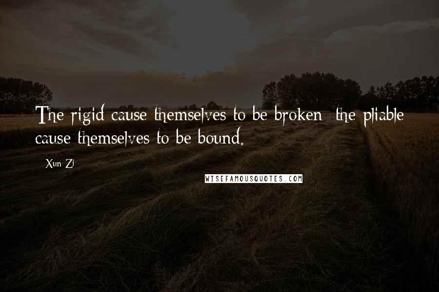 Xun Zi Quotes: The rigid cause themselves to be broken; the pliable cause themselves to be bound.