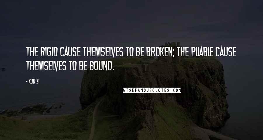 Xun Zi Quotes: The rigid cause themselves to be broken; the pliable cause themselves to be bound.