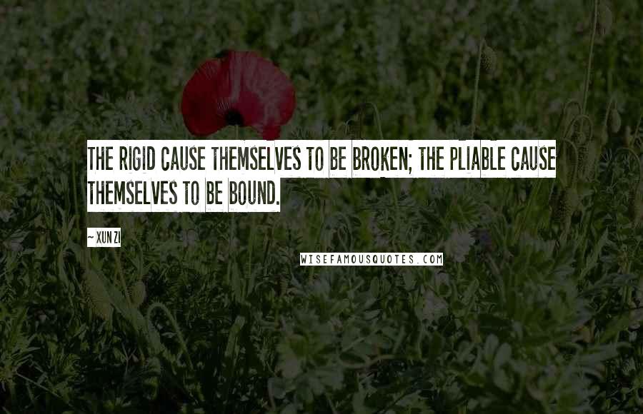 Xun Zi Quotes: The rigid cause themselves to be broken; the pliable cause themselves to be bound.