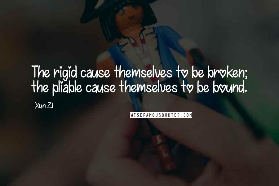 Xun Zi Quotes: The rigid cause themselves to be broken; the pliable cause themselves to be bound.