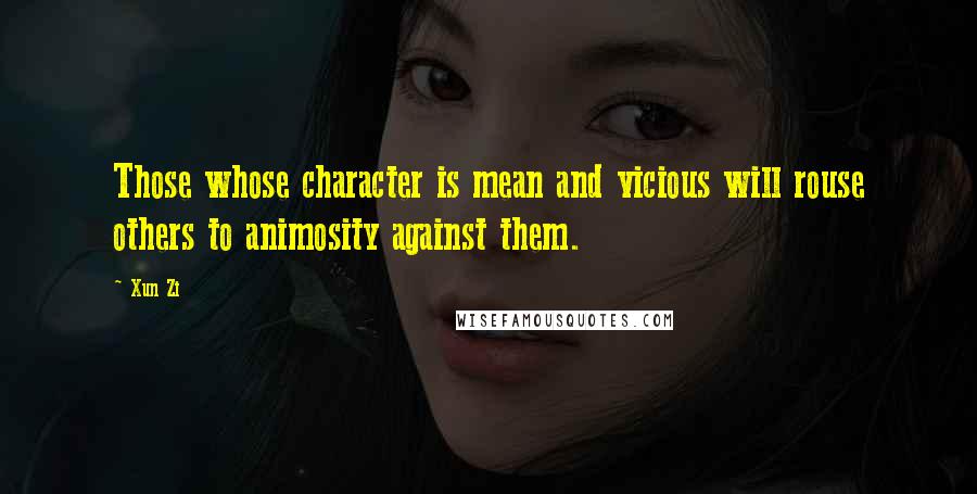 Xun Zi Quotes: Those whose character is mean and vicious will rouse others to animosity against them.