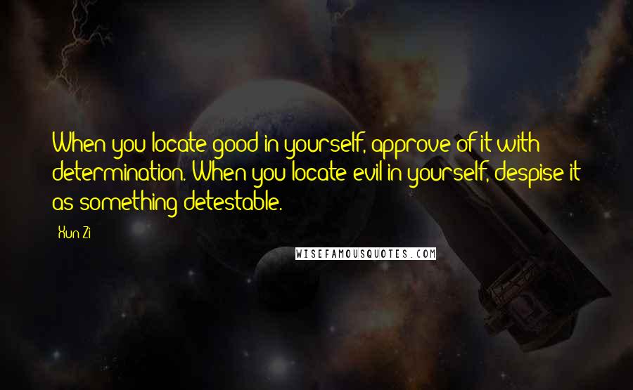 Xun Zi Quotes: When you locate good in yourself, approve of it with determination. When you locate evil in yourself, despise it as something detestable.