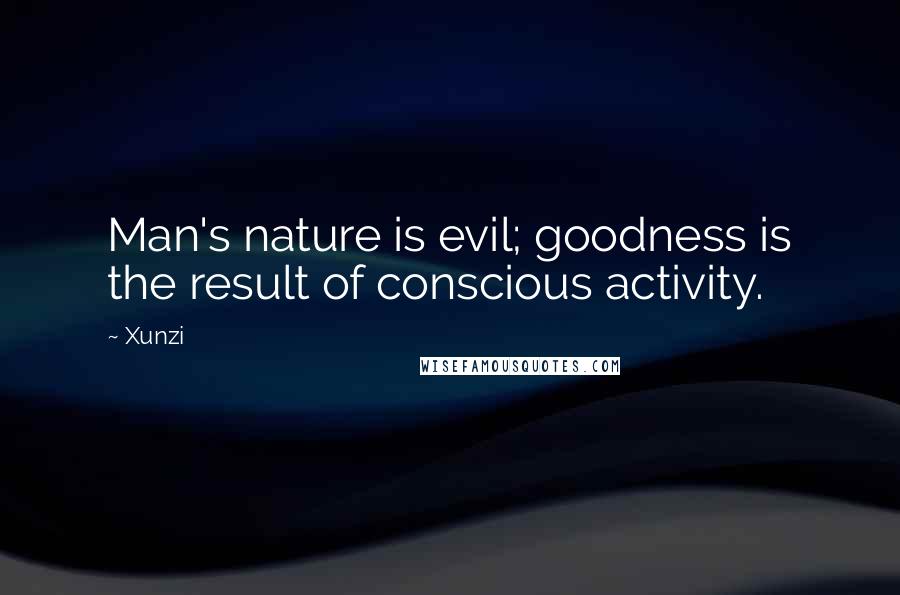 Xunzi Quotes: Man's nature is evil; goodness is the result of conscious activity.