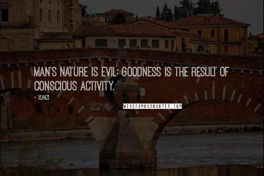 Xunzi Quotes: Man's nature is evil; goodness is the result of conscious activity.