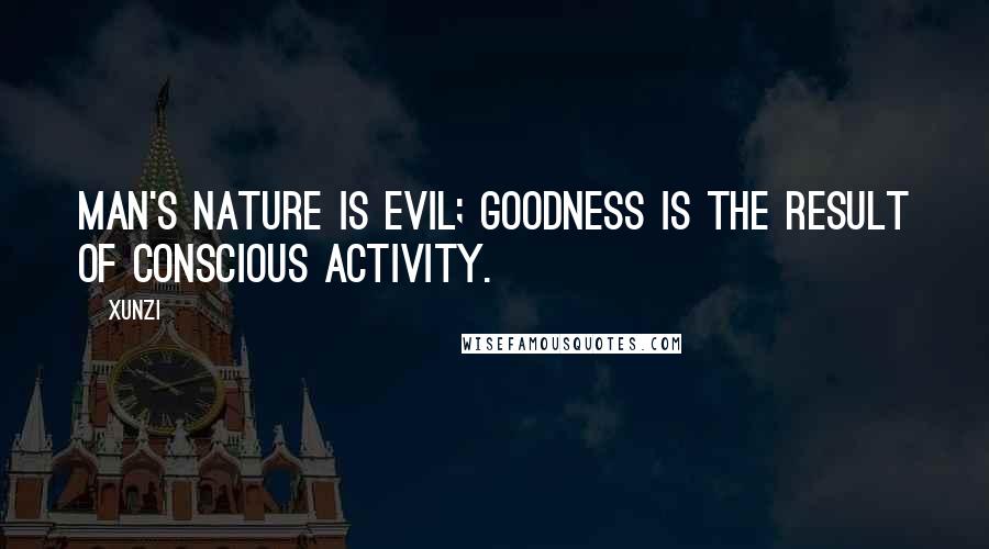 Xunzi Quotes: Man's nature is evil; goodness is the result of conscious activity.