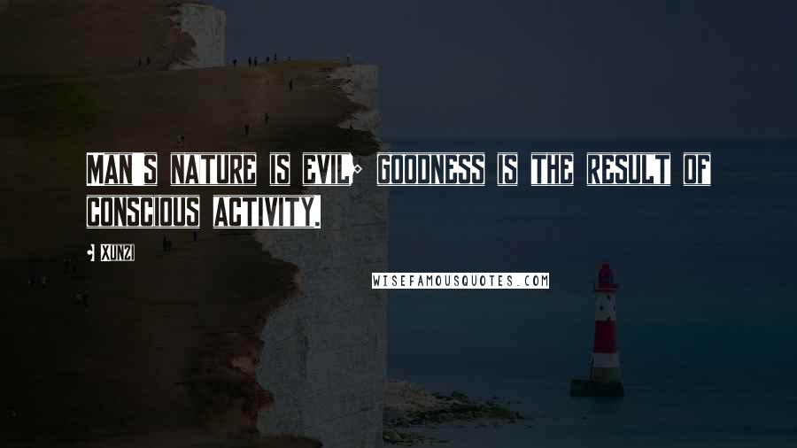 Xunzi Quotes: Man's nature is evil; goodness is the result of conscious activity.