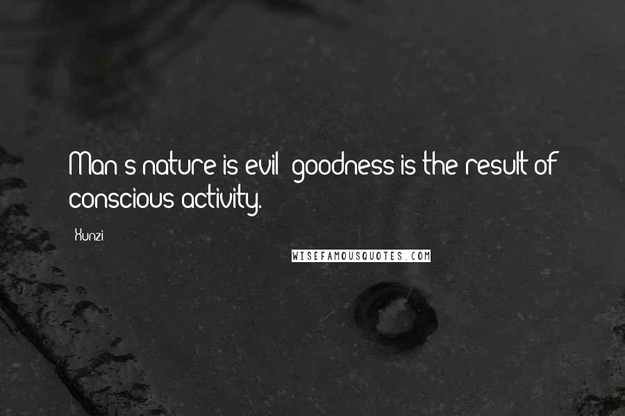 Xunzi Quotes: Man's nature is evil; goodness is the result of conscious activity.