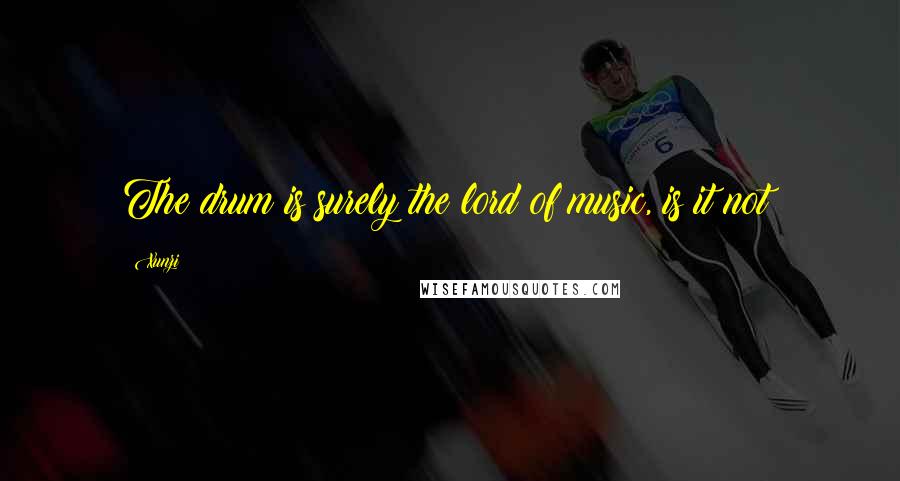 Xunzi Quotes: The drum is surely the lord of music, is it not?