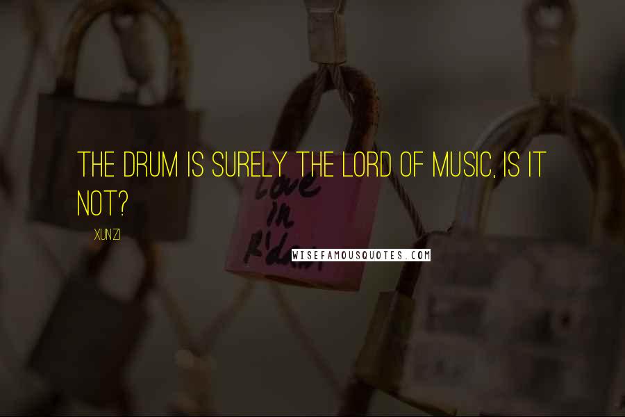 Xunzi Quotes: The drum is surely the lord of music, is it not?