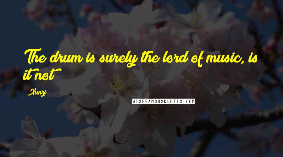 Xunzi Quotes: The drum is surely the lord of music, is it not?