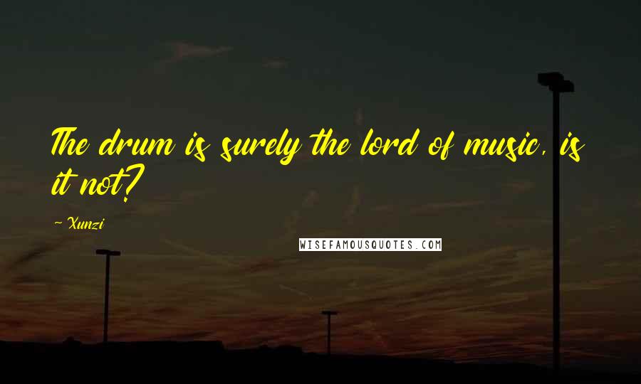 Xunzi Quotes: The drum is surely the lord of music, is it not?