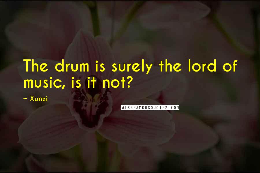 Xunzi Quotes: The drum is surely the lord of music, is it not?