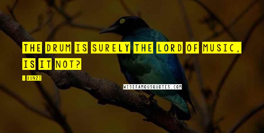 Xunzi Quotes: The drum is surely the lord of music, is it not?
