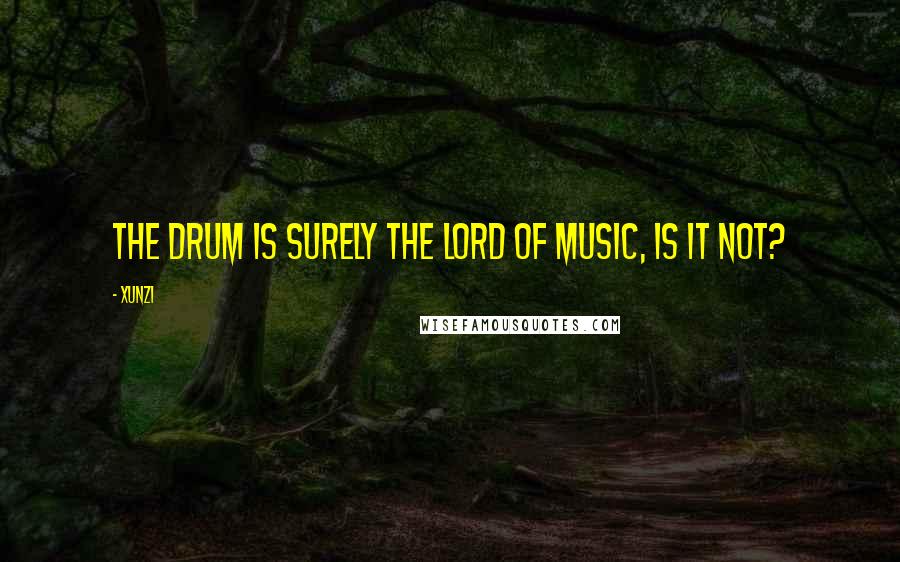 Xunzi Quotes: The drum is surely the lord of music, is it not?