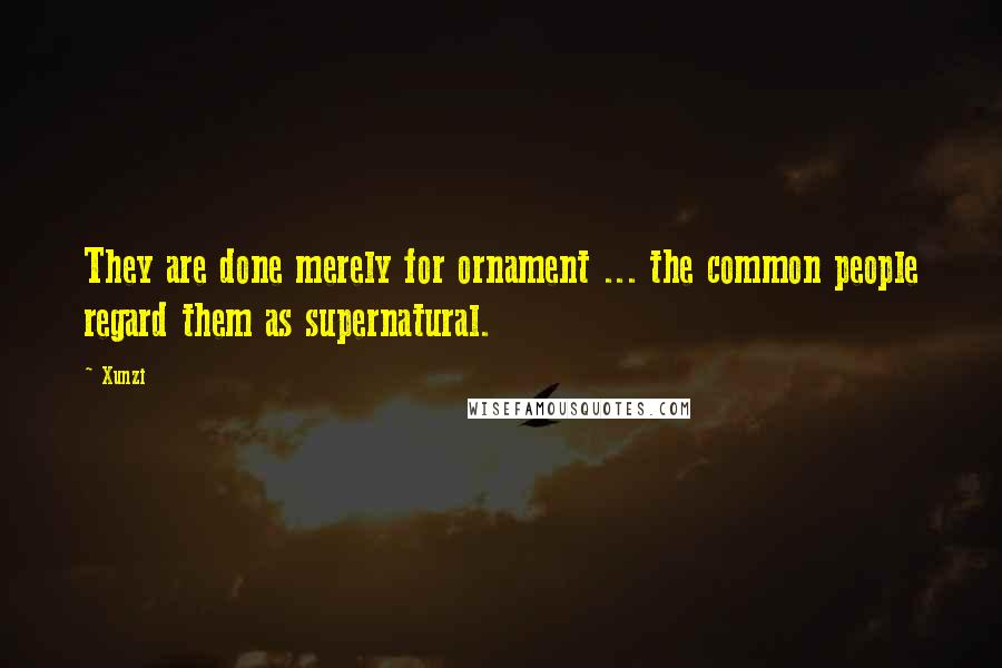 Xunzi Quotes: They are done merely for ornament ... the common people regard them as supernatural.