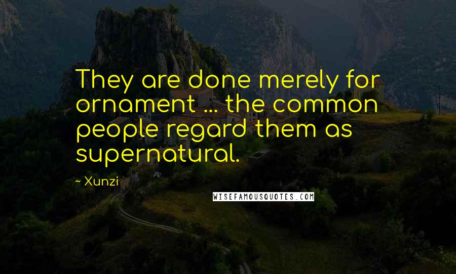 Xunzi Quotes: They are done merely for ornament ... the common people regard them as supernatural.