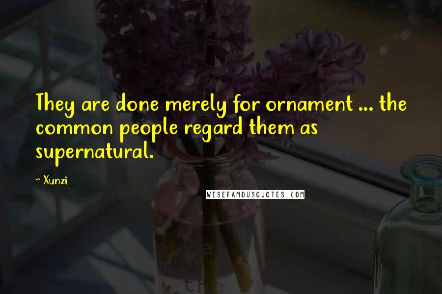 Xunzi Quotes: They are done merely for ornament ... the common people regard them as supernatural.