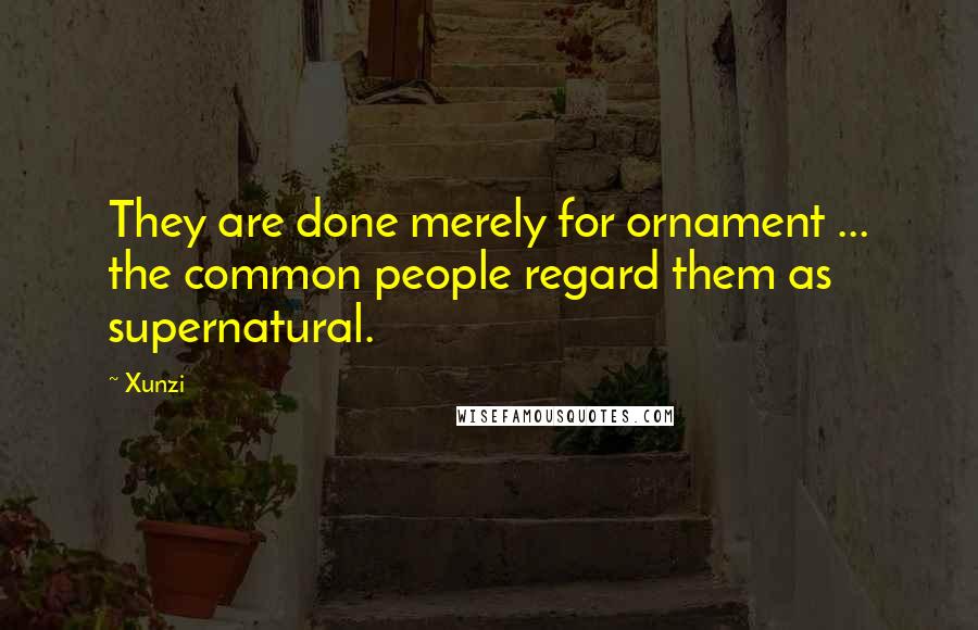Xunzi Quotes: They are done merely for ornament ... the common people regard them as supernatural.