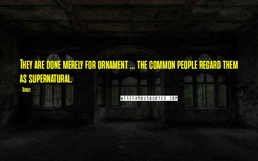 Xunzi Quotes: They are done merely for ornament ... the common people regard them as supernatural.
