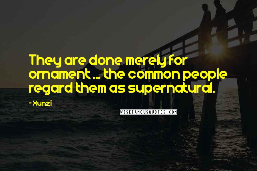 Xunzi Quotes: They are done merely for ornament ... the common people regard them as supernatural.
