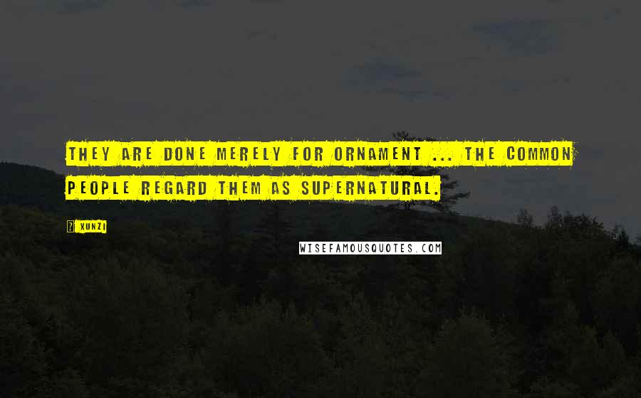 Xunzi Quotes: They are done merely for ornament ... the common people regard them as supernatural.