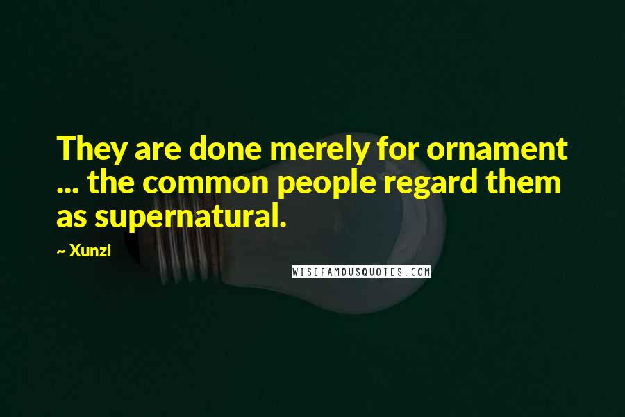 Xunzi Quotes: They are done merely for ornament ... the common people regard them as supernatural.