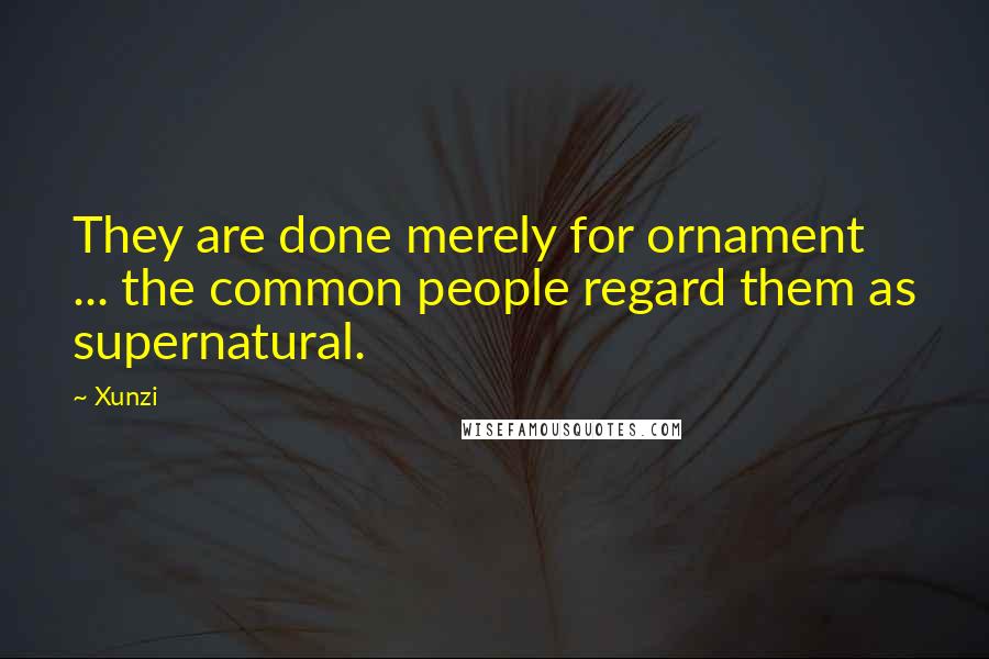 Xunzi Quotes: They are done merely for ornament ... the common people regard them as supernatural.