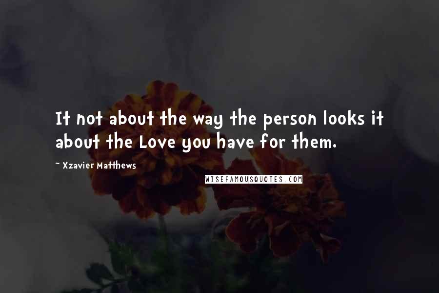 Xzavier Matthews Quotes: It not about the way the person looks it about the Love you have for them.