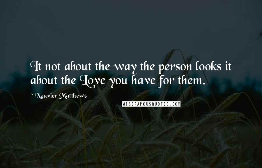 Xzavier Matthews Quotes: It not about the way the person looks it about the Love you have for them.