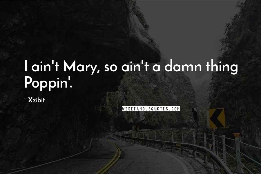 Xzibit Quotes: I ain't Mary, so ain't a damn thing Poppin'.