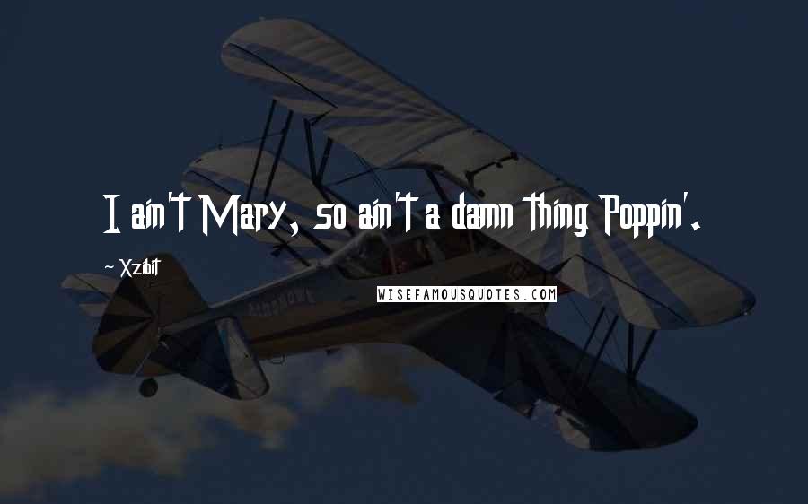 Xzibit Quotes: I ain't Mary, so ain't a damn thing Poppin'.