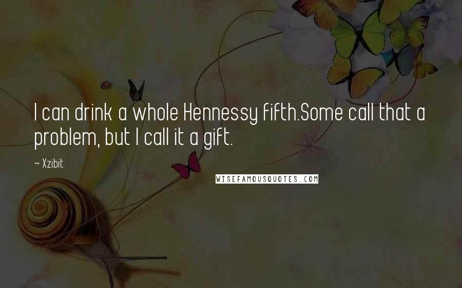 Xzibit Quotes: I can drink a whole Hennessy fifth.Some call that a problem, but I call it a gift.
